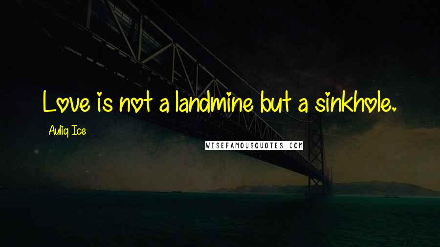 Auliq Ice Quotes: Love is not a landmine but a sinkhole.