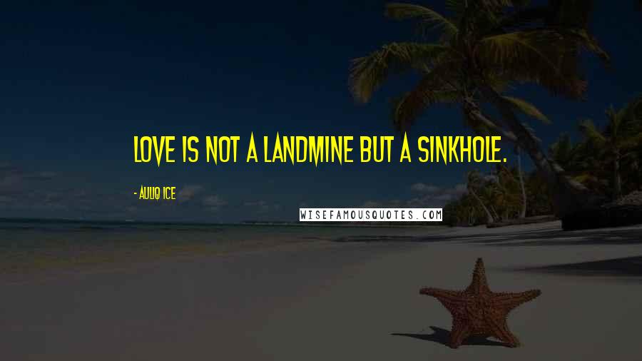 Auliq Ice Quotes: Love is not a landmine but a sinkhole.