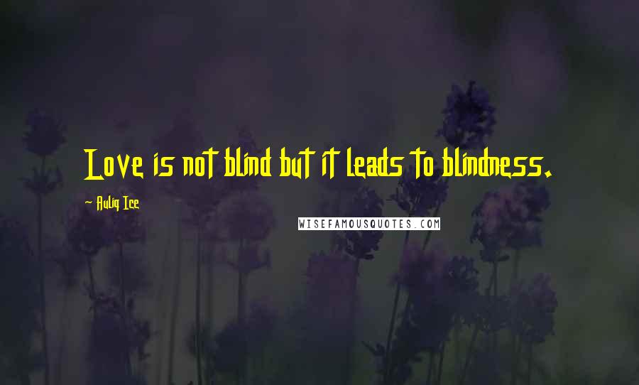 Auliq Ice Quotes: Love is not blind but it leads to blindness.