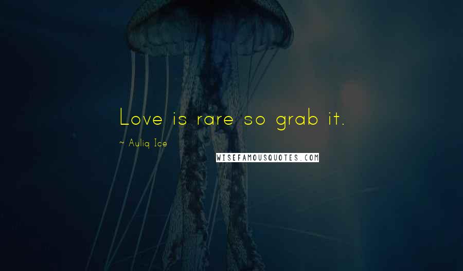 Auliq Ice Quotes: Love is rare so grab it.