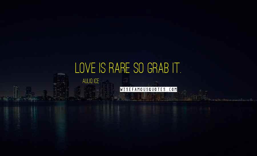 Auliq Ice Quotes: Love is rare so grab it.