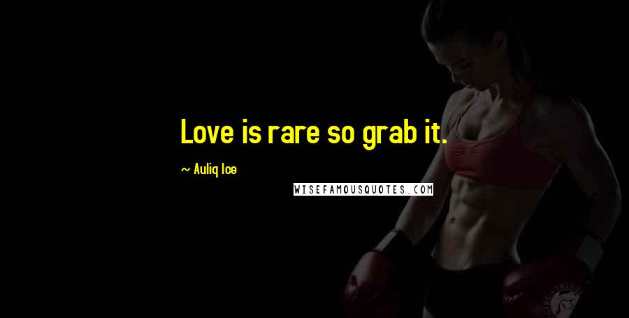 Auliq Ice Quotes: Love is rare so grab it.