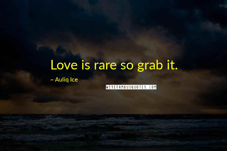 Auliq Ice Quotes: Love is rare so grab it.