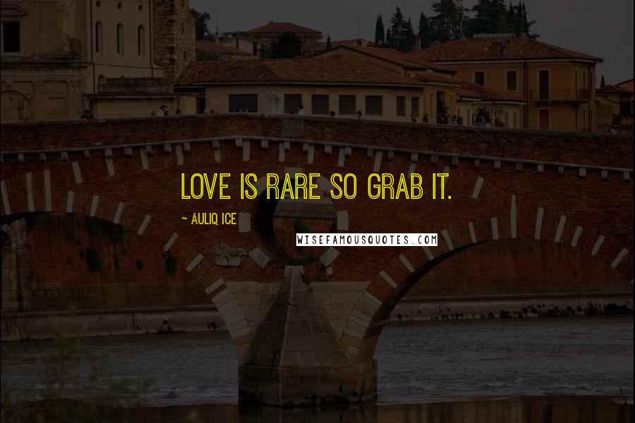 Auliq Ice Quotes: Love is rare so grab it.