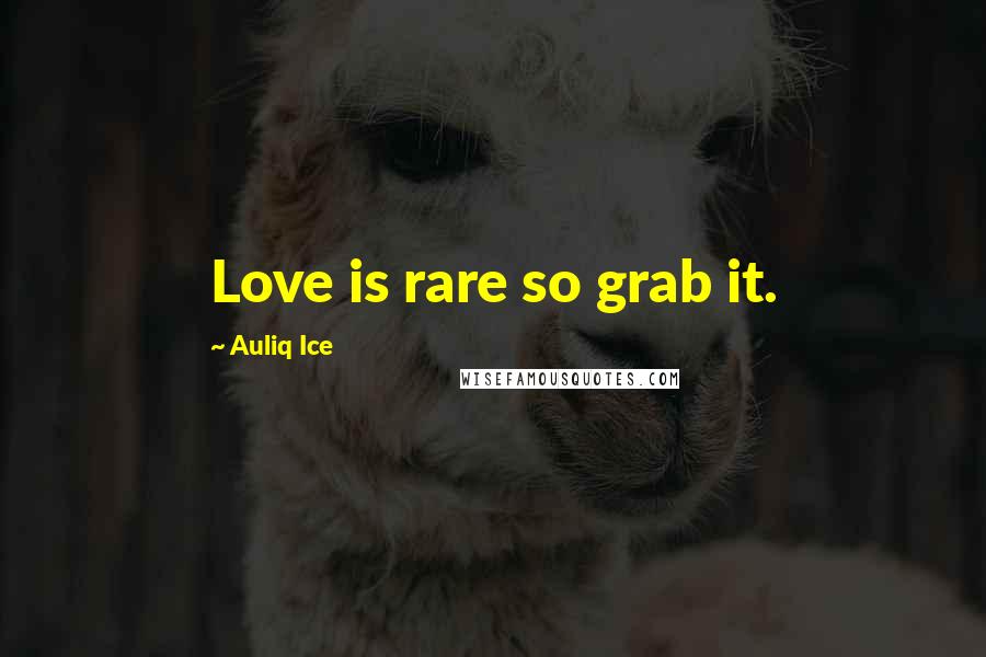 Auliq Ice Quotes: Love is rare so grab it.