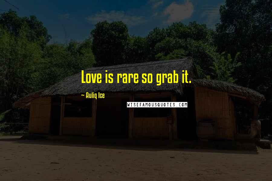 Auliq Ice Quotes: Love is rare so grab it.