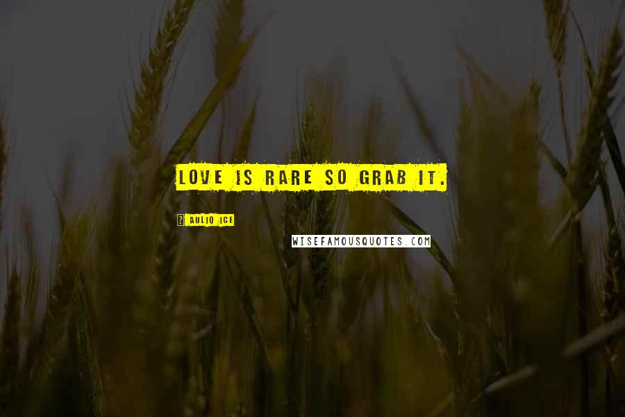 Auliq Ice Quotes: Love is rare so grab it.