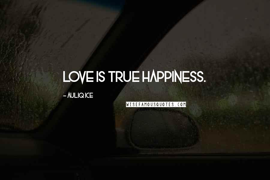 Auliq Ice Quotes: Love is true happiness.