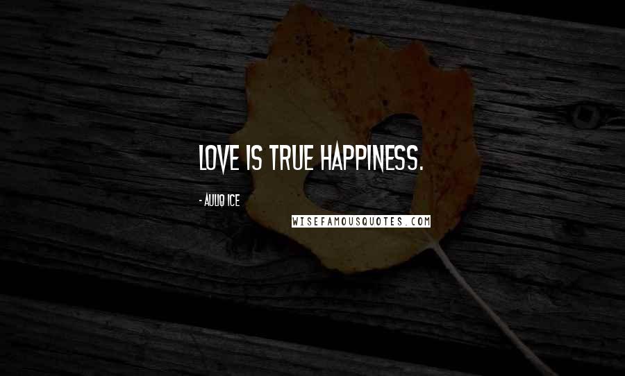 Auliq Ice Quotes: Love is true happiness.