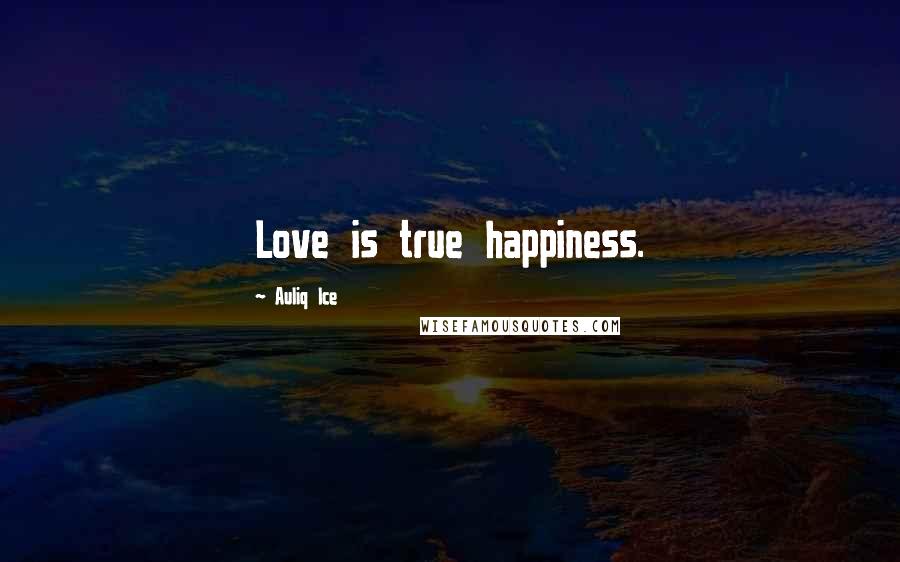 Auliq Ice Quotes: Love is true happiness.
