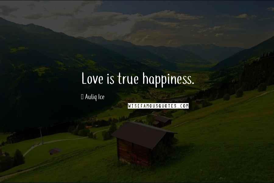 Auliq Ice Quotes: Love is true happiness.