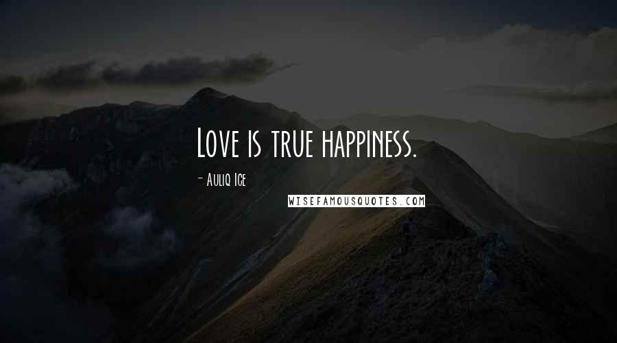 Auliq Ice Quotes: Love is true happiness.