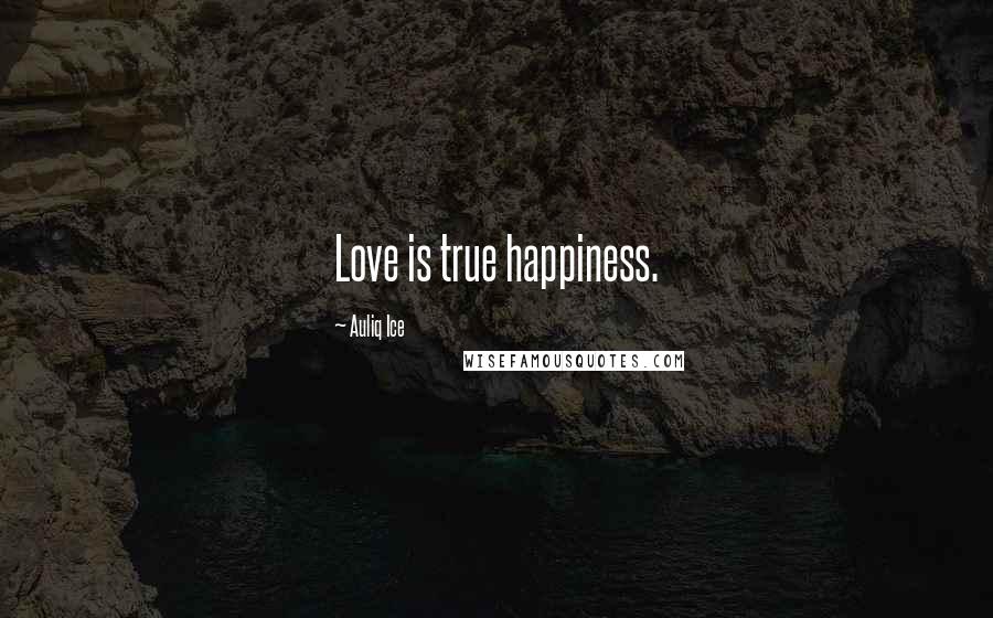 Auliq Ice Quotes: Love is true happiness.