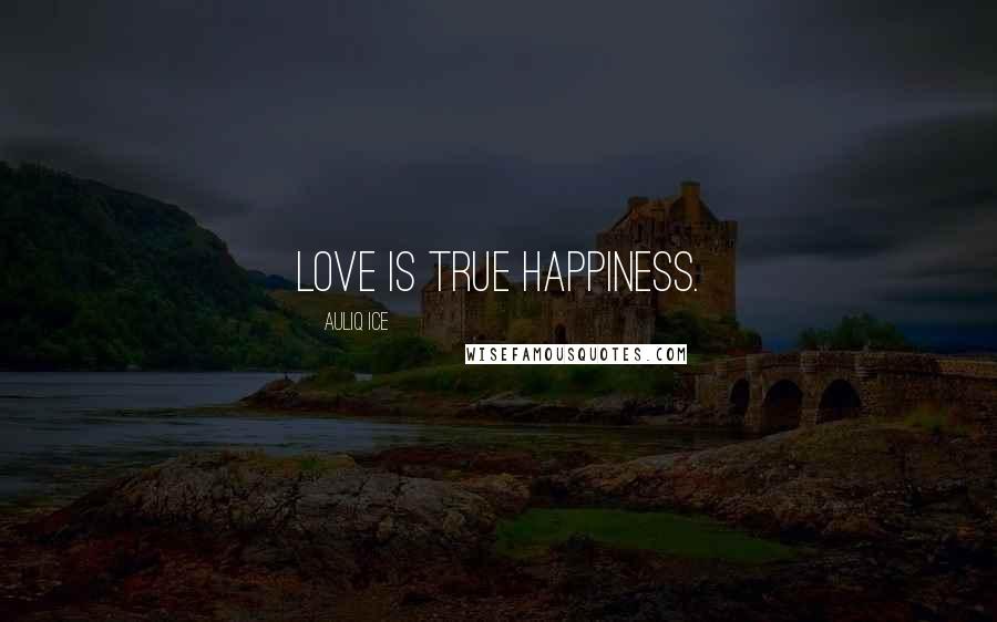 Auliq Ice Quotes: Love is true happiness.