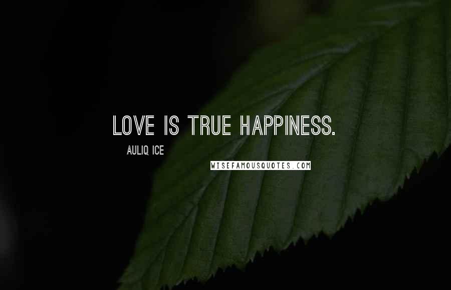 Auliq Ice Quotes: Love is true happiness.