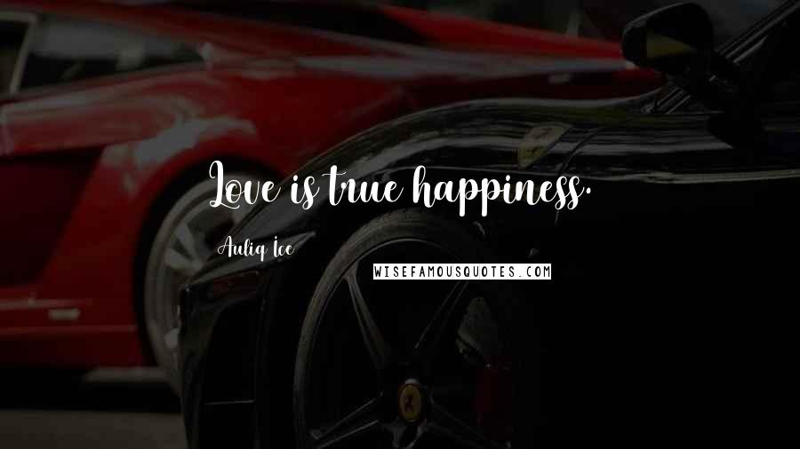 Auliq Ice Quotes: Love is true happiness.
