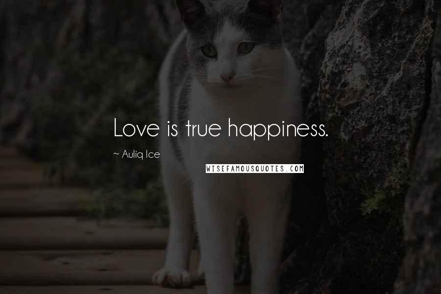 Auliq Ice Quotes: Love is true happiness.