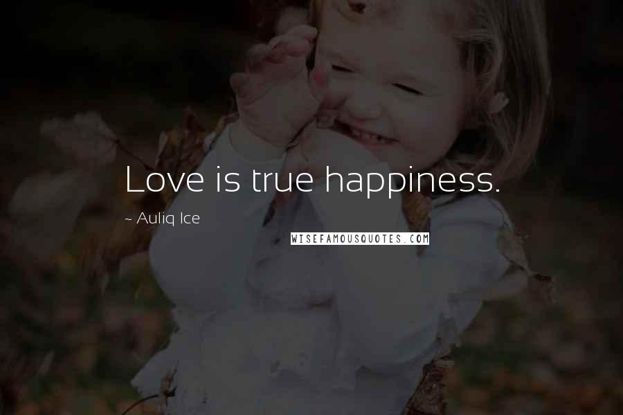 Auliq Ice Quotes: Love is true happiness.