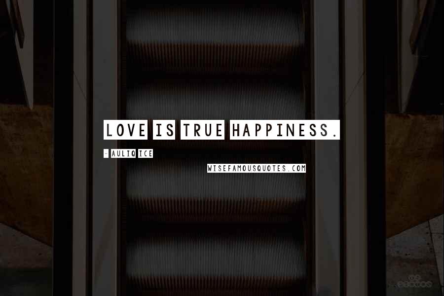 Auliq Ice Quotes: Love is true happiness.