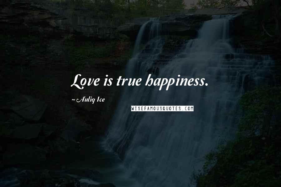 Auliq Ice Quotes: Love is true happiness.