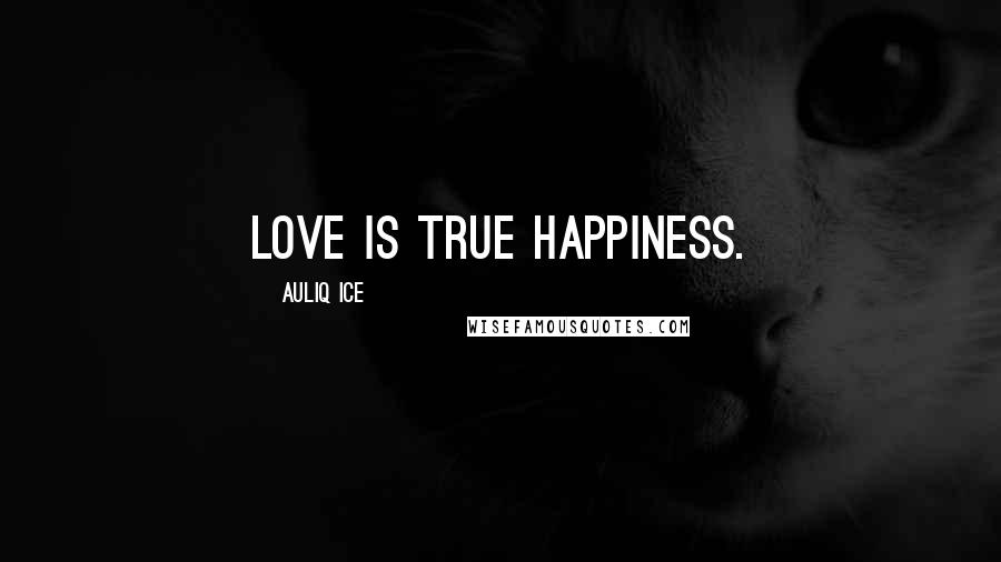 Auliq Ice Quotes: Love is true happiness.