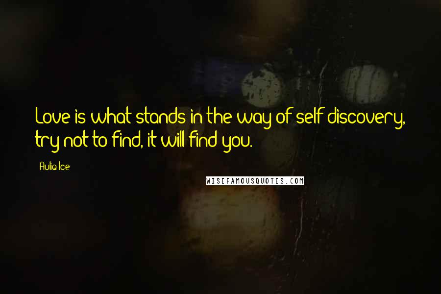 Auliq Ice Quotes: Love is what stands in the way of self discovery, try not to find, it will find you.
