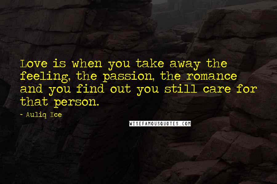 Auliq Ice Quotes: Love is when you take away the feeling, the passion, the romance and you find out you still care for that person.