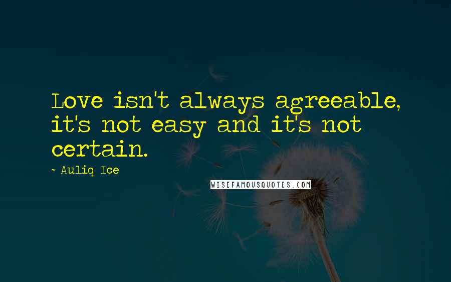 Auliq Ice Quotes: Love isn't always agreeable, it's not easy and it's not certain.