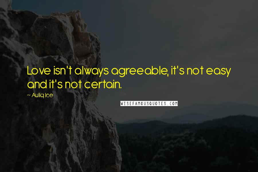 Auliq Ice Quotes: Love isn't always agreeable, it's not easy and it's not certain.