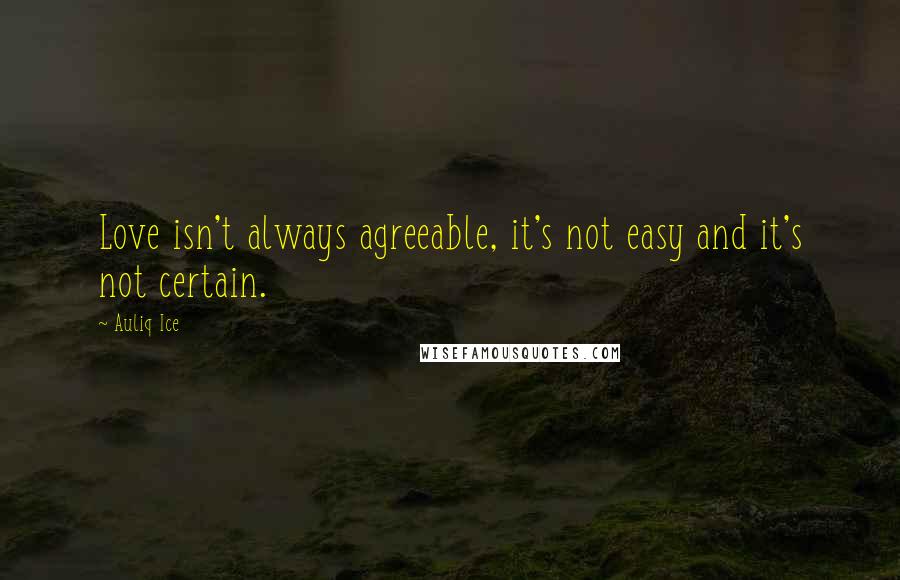 Auliq Ice Quotes: Love isn't always agreeable, it's not easy and it's not certain.