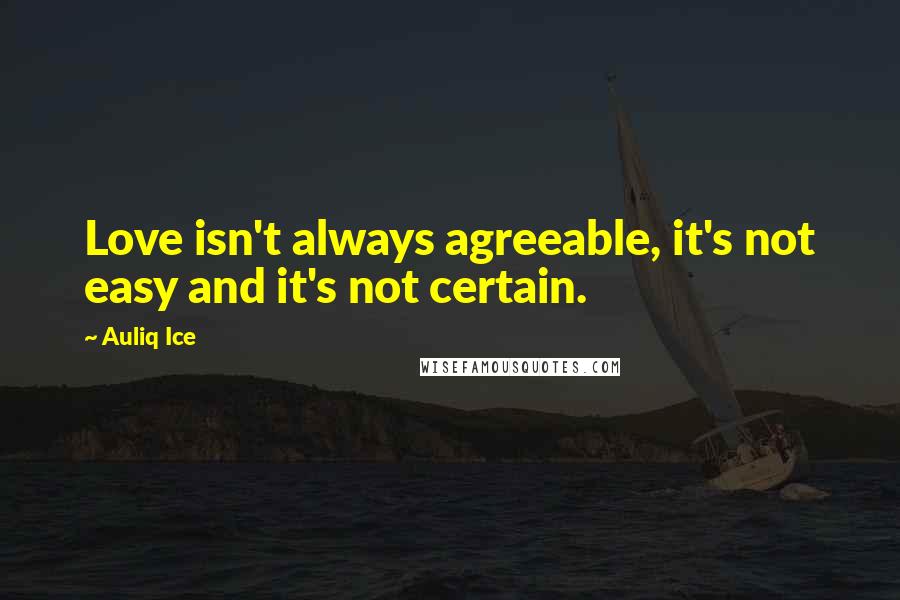Auliq Ice Quotes: Love isn't always agreeable, it's not easy and it's not certain.