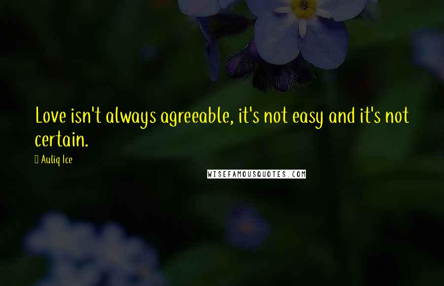 Auliq Ice Quotes: Love isn't always agreeable, it's not easy and it's not certain.