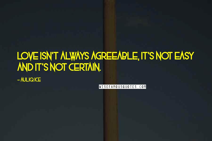 Auliq Ice Quotes: Love isn't always agreeable, it's not easy and it's not certain.