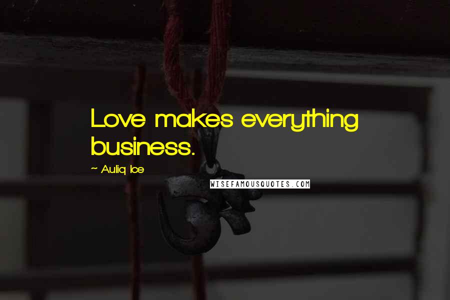 Auliq Ice Quotes: Love makes everything business.