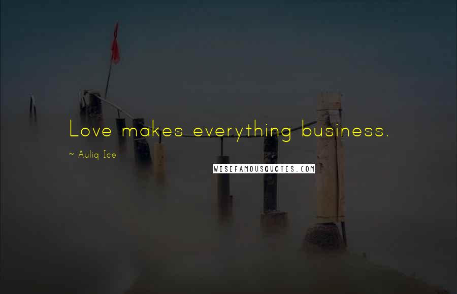 Auliq Ice Quotes: Love makes everything business.