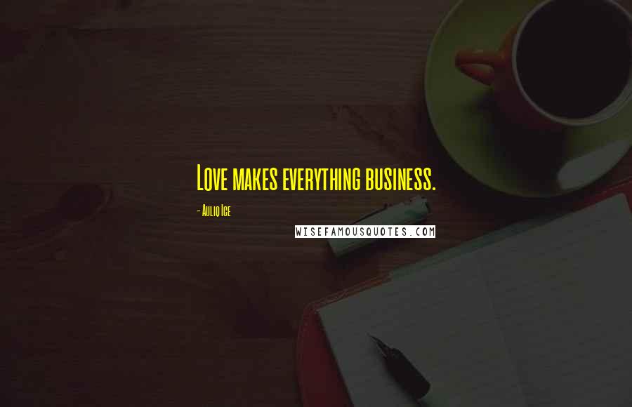 Auliq Ice Quotes: Love makes everything business.