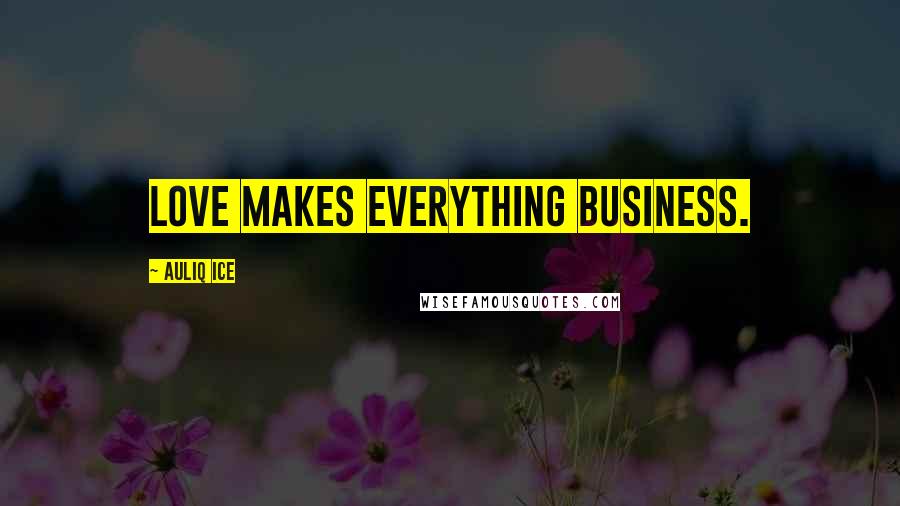 Auliq Ice Quotes: Love makes everything business.
