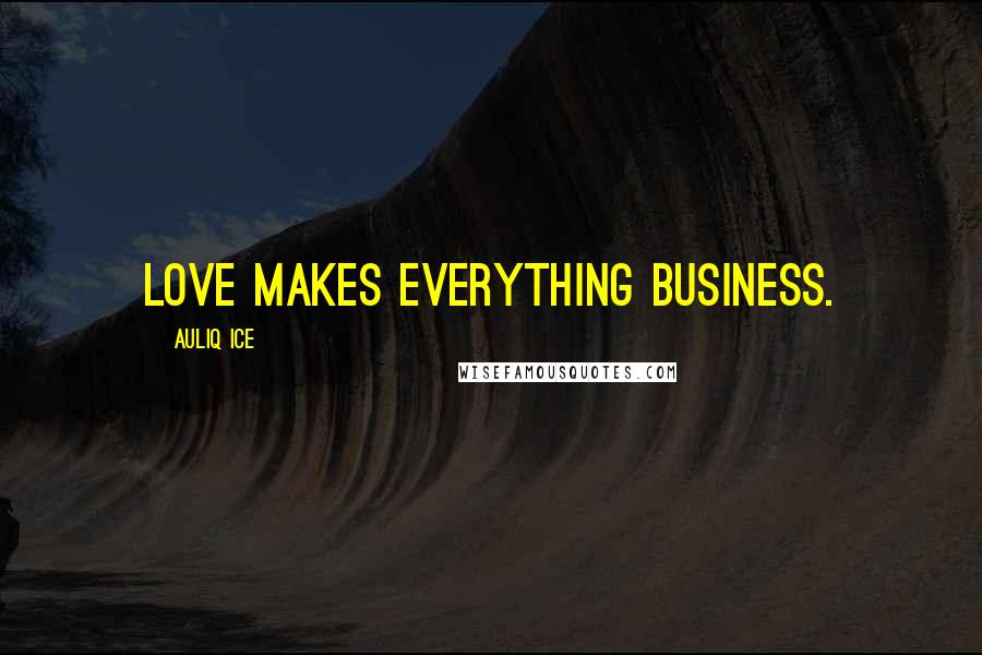 Auliq Ice Quotes: Love makes everything business.