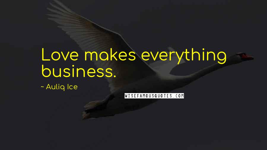 Auliq Ice Quotes: Love makes everything business.