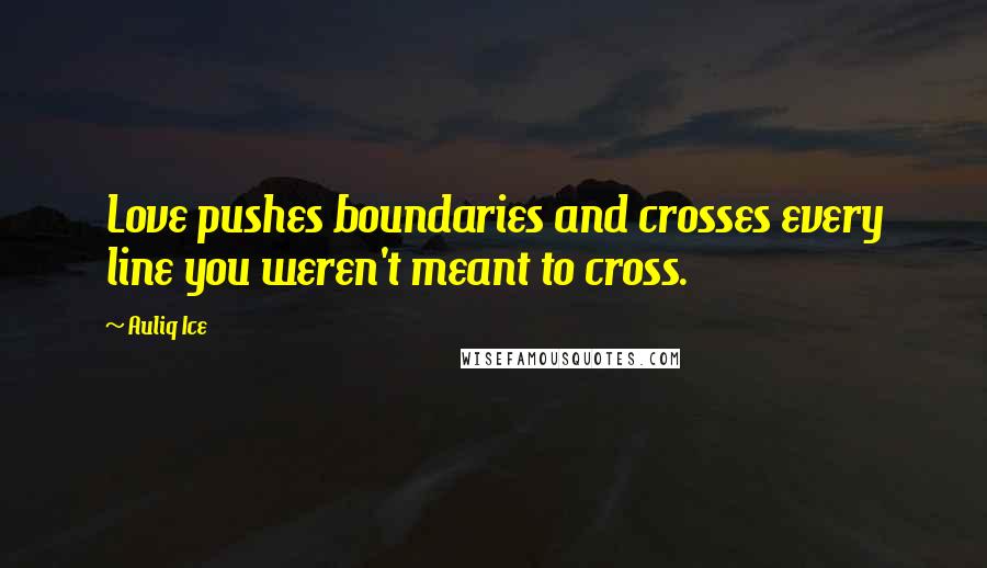 Auliq Ice Quotes: Love pushes boundaries and crosses every line you weren't meant to cross.