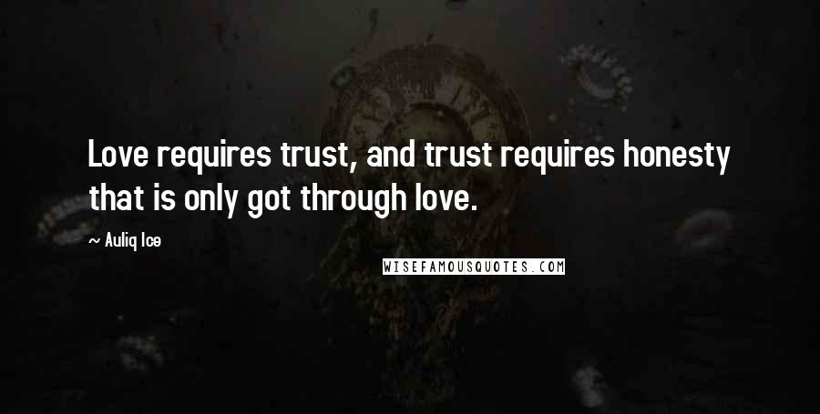 Auliq Ice Quotes: Love requires trust, and trust requires honesty that is only got through love.