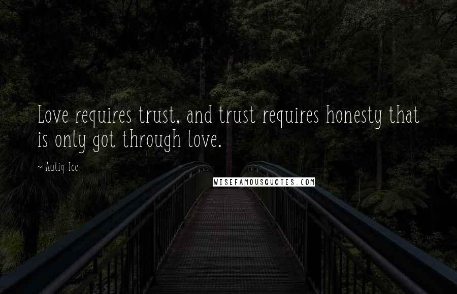 Auliq Ice Quotes: Love requires trust, and trust requires honesty that is only got through love.