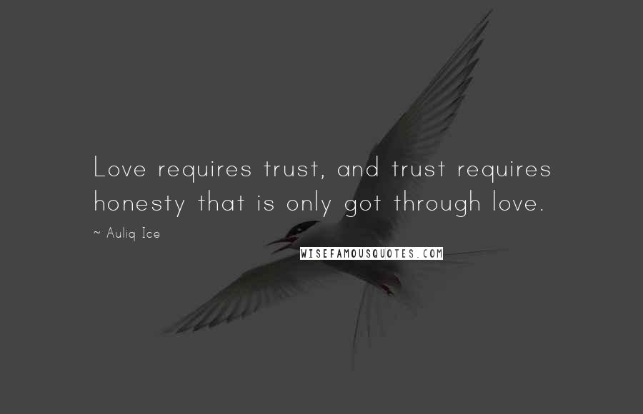 Auliq Ice Quotes: Love requires trust, and trust requires honesty that is only got through love.