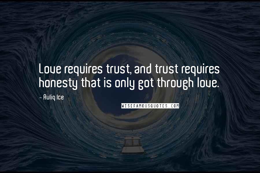 Auliq Ice Quotes: Love requires trust, and trust requires honesty that is only got through love.