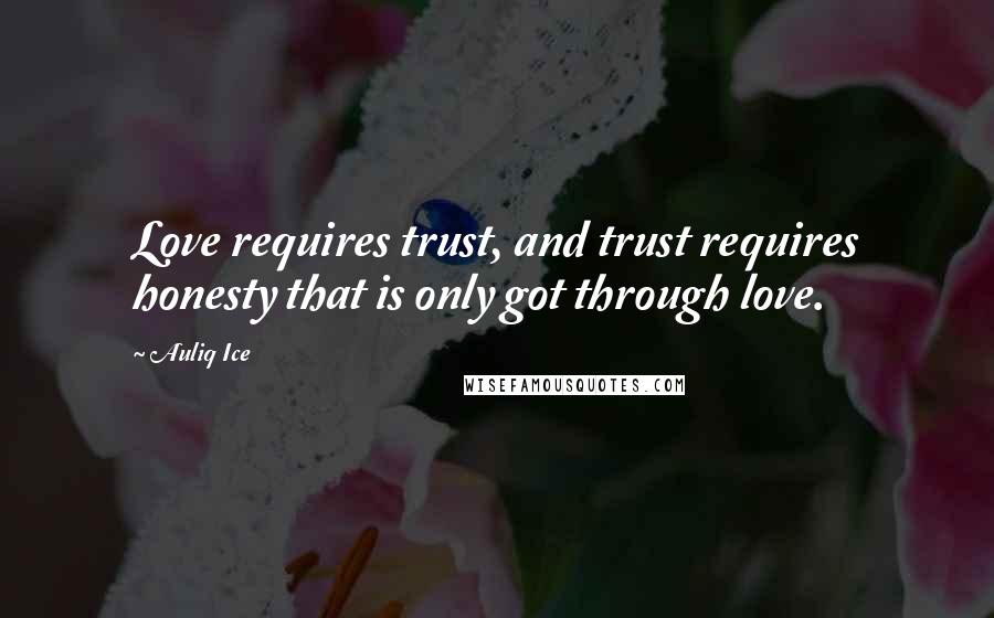 Auliq Ice Quotes: Love requires trust, and trust requires honesty that is only got through love.