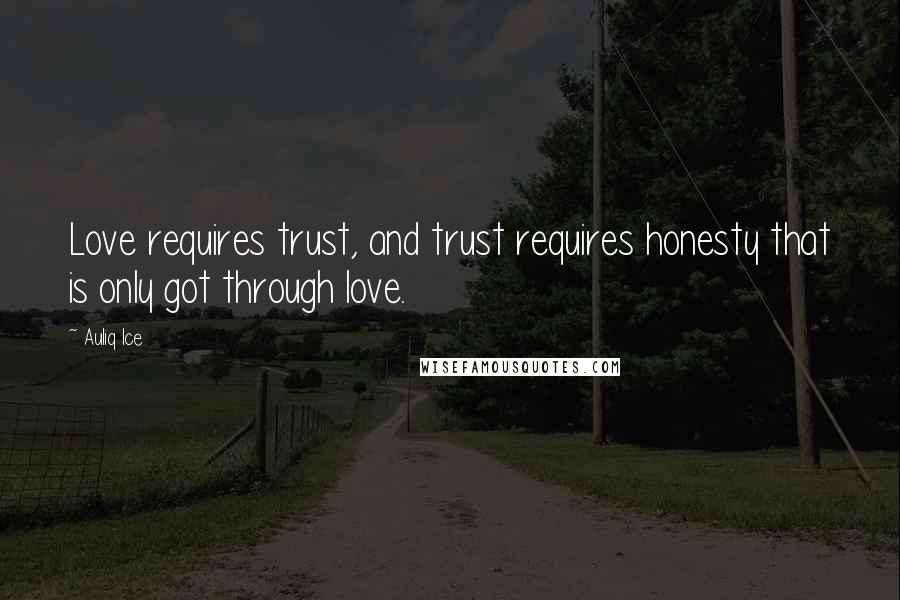 Auliq Ice Quotes: Love requires trust, and trust requires honesty that is only got through love.