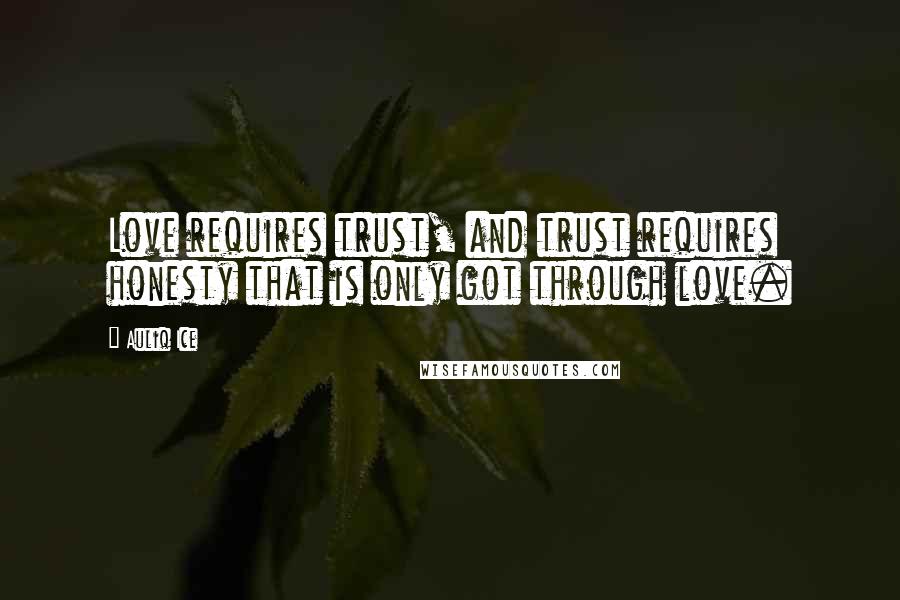 Auliq Ice Quotes: Love requires trust, and trust requires honesty that is only got through love.