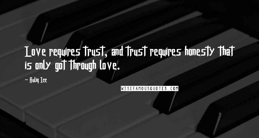 Auliq Ice Quotes: Love requires trust, and trust requires honesty that is only got through love.