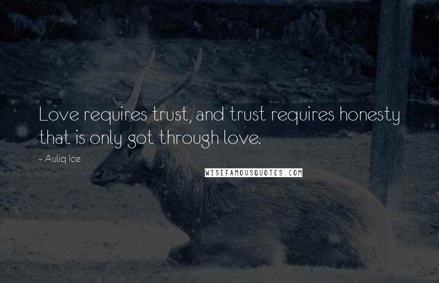 Auliq Ice Quotes: Love requires trust, and trust requires honesty that is only got through love.