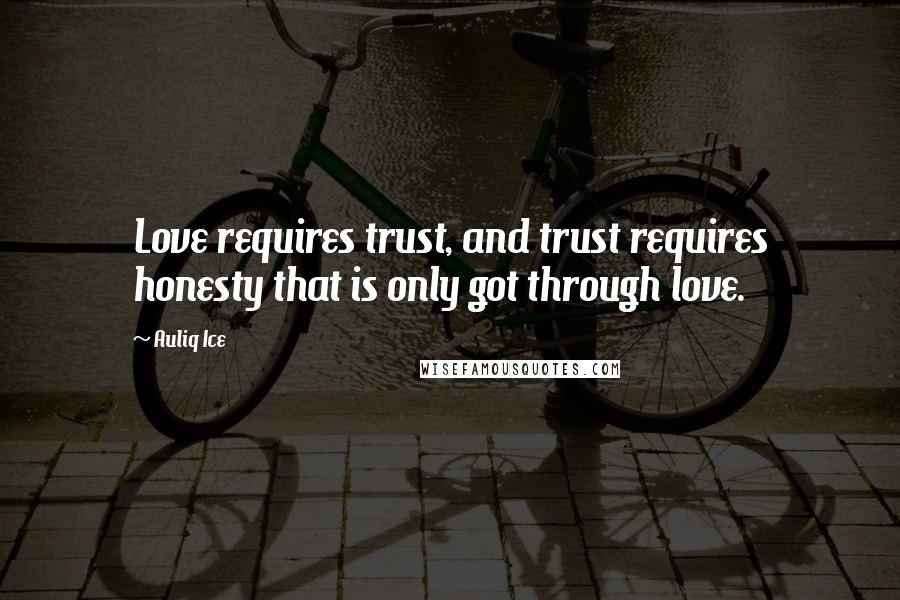 Auliq Ice Quotes: Love requires trust, and trust requires honesty that is only got through love.